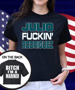 Julio Fuckin Rodriguez Bitch I'm A Mariner Shirt
