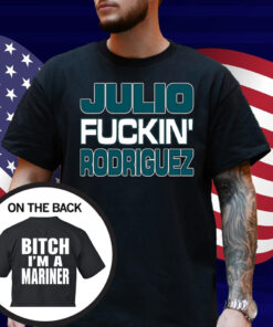 Julio Fuckin Rodriguez Bitch I'm A Mariner Shirt
