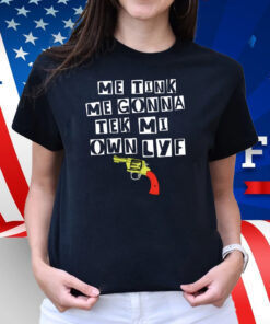 Me Tink Me Gonna Tek Mi Own Lyf Gun Shirt