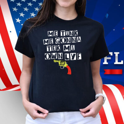 Me Tink Me Gonna Tek Mi Own Lyf Gun Shirt