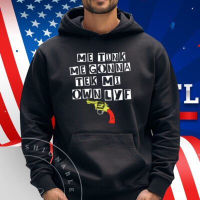 Me Tink Me Gonna Tek Mi Own Lyf Gun Shirt