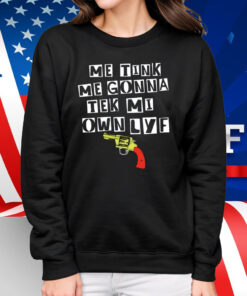 Me Tink Me Gonna Tek Mi Own Lyf Gun Shirt