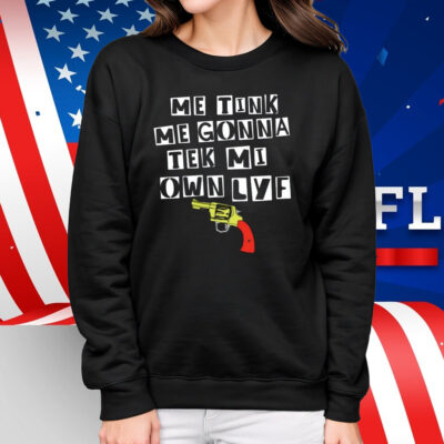 Me Tink Me Gonna Tek Mi Own Lyf Gun Shirt
