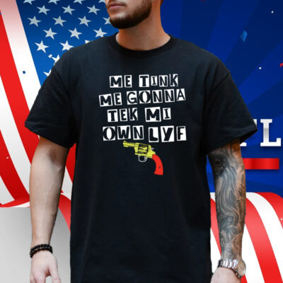 Me Tink Me Gonna Tek Mi Own Lyf Gun Shirt
