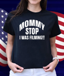 Mommy Stop I Was Filming Shirt