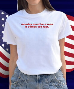 Monday Must Be A Man It Comes Too Fast Shirt