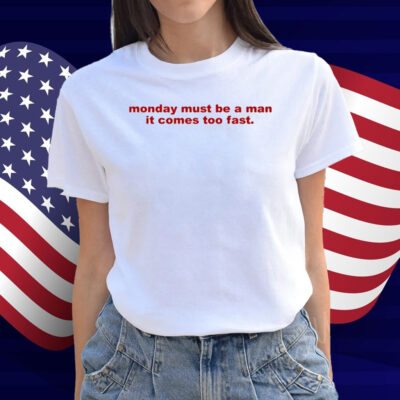 Monday Must Be A Man It Comes Too Fast Shirt