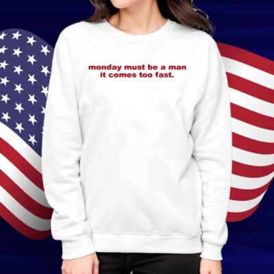 Monday Must Be A Man It Comes Too Fast Shirt