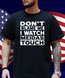 Mtn Don't Blame Me I Watch Meidas Touch Shirt