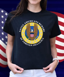 Native Americans Beware Of Foreign Influence Shirt