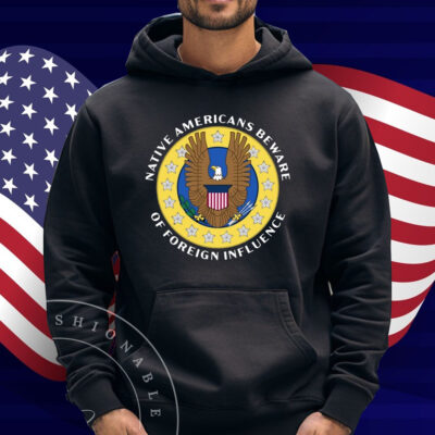Native Americans Beware Of Foreign Influence Shirt