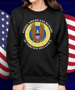 Native Americans Beware Of Foreign Influence Shirt