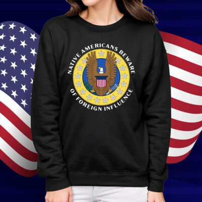 Native Americans Beware Of Foreign Influence Shirt