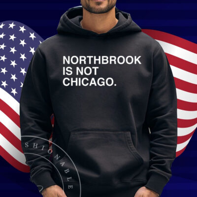 Northbrook Is Not Chicago Shirt