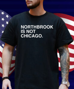 Northbrook Is Not Chicago Shirt