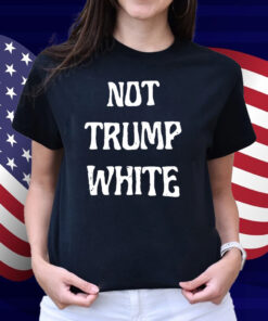 Not Trump White Shirt