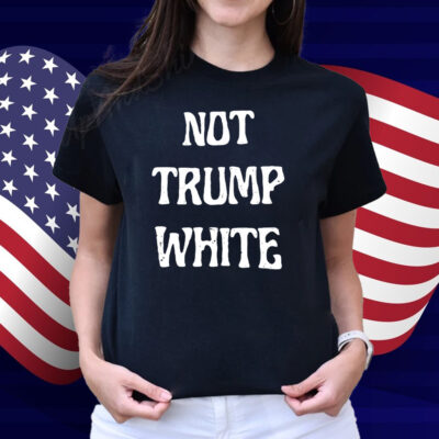 Not Trump White Shirt