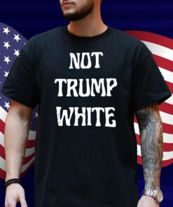 Not Trump White Shirt
