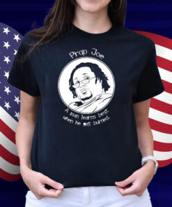 Prop Joe A Man Learns Best When He Get Burned Shirt