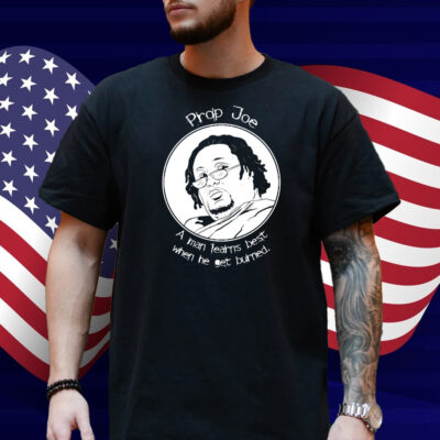 Prop Joe A Man Learns Best When He Get Burned Shirt