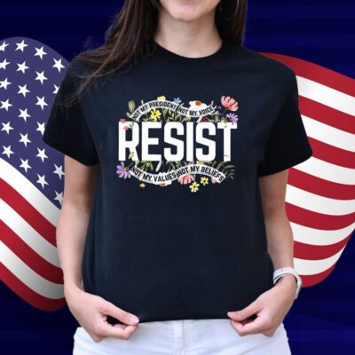 Resist Not My President Not My Voice Not My Values Not My Beliefs Shirt