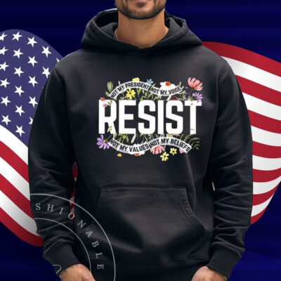 Resist Not My President Not My Voice Not My Values Not My Beliefs Shirt