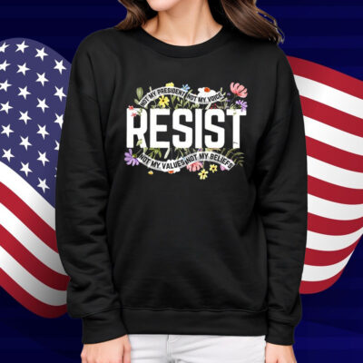 Resist Not My President Not My Voice Not My Values Not My Beliefs Shirt