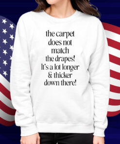 The Carpet Doesn't Not Match The Drapes It's A Lot Longer & Thicker Down There Shirt