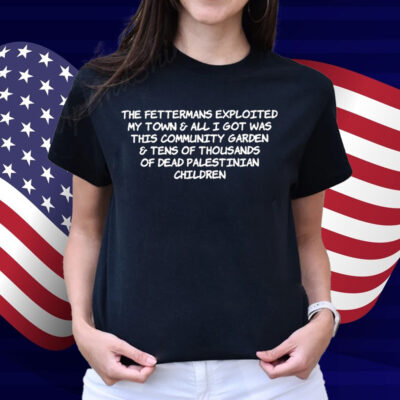 The Fettermans Exploited My Town & All I Got Was This Community Garden Shirt