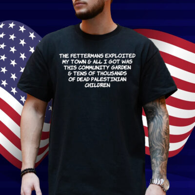 The Fettermans Exploited My Town & All I Got Was This Community Garden Shirt