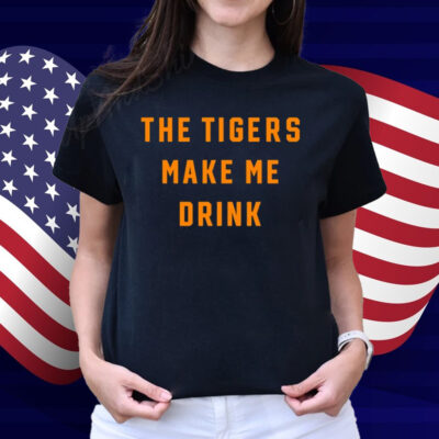 The Tigers Make Me Drink Shirt
