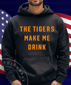 The Tigers Make Me Drink Shirt