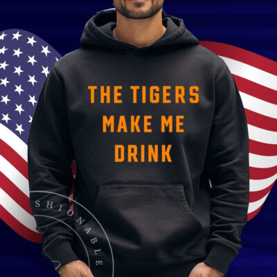 The Tigers Make Me Drink Shirt