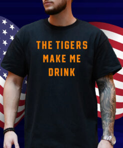The Tigers Make Me Drink Shirt