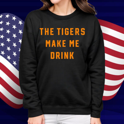 The Tigers Make Me Drink Shirt