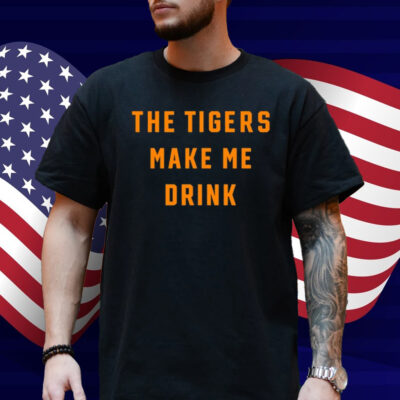 The Tigers Make Me Drink Shirt