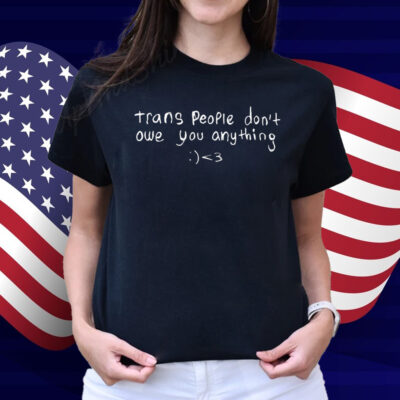 Trans People Don't Owe You Anything Shirt