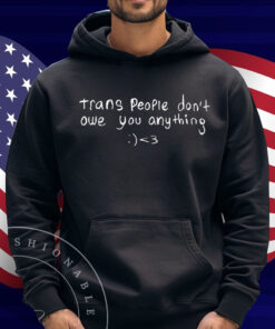 Trans People Don't Owe You Anything Shirt