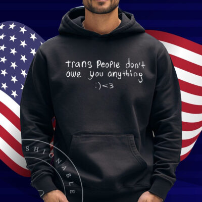 Trans People Don't Owe You Anything Shirt