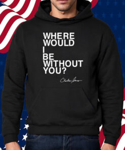 Where Would I Be Without You Charles Jones Shirt