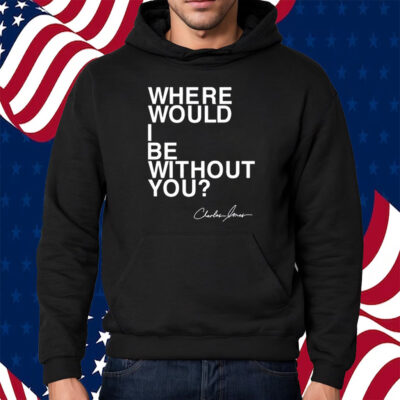Where Would I Be Without You Charles Jones Shirt