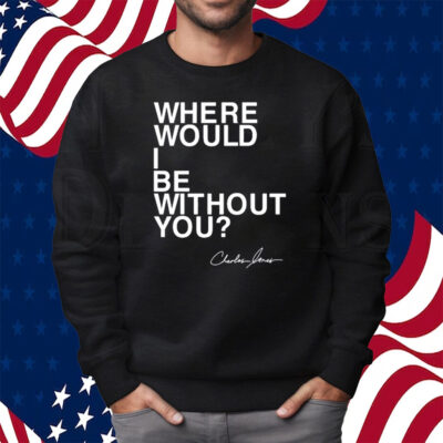 Where Would I Be Without You Charles Jones Shirt