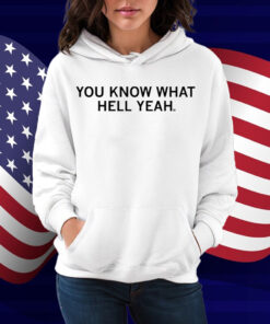 You Know What Hell Yeah Shirt