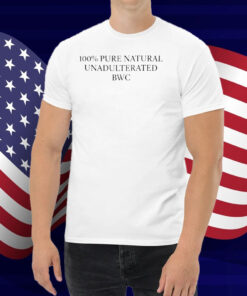 100% Pure Natural Unadulterated Bwc Shirt