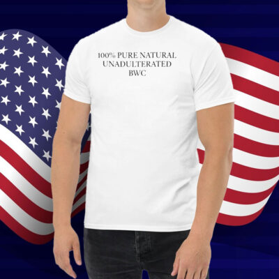 100% Pure Natural Unadulterated Bwc Shirt