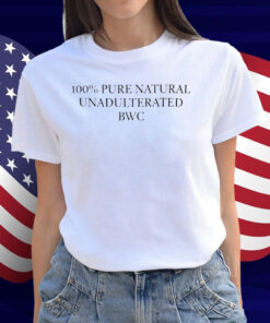 100% Pure Natural Unadulterated Bwc Shirt