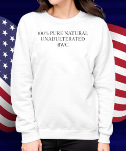 100% Pure Natural Unadulterated Bwc Shirt