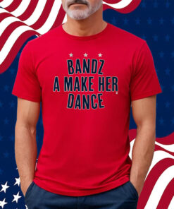 Bandz A Make Her Dance Shirt