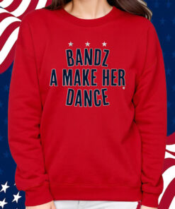 Bandz A Make Her Dance Shirt
