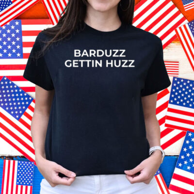 Barduzz Gettin Huzz Shirt
